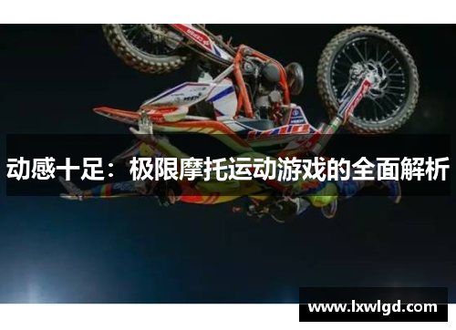 动感十足：极限摩托运动游戏的全面解析