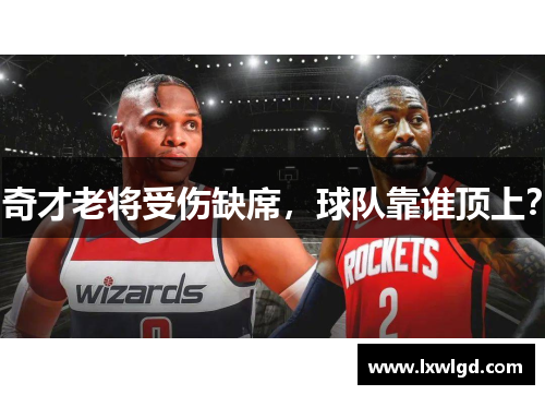 奇才老将受伤缺席，球队靠谁顶上？