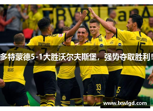 多特蒙德5-1大胜沃尔夫斯堡，强势夺取胜利！