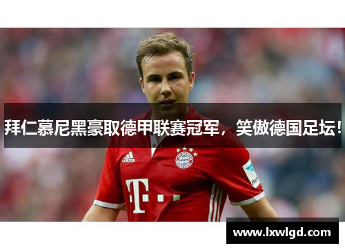 拜仁慕尼黑豪取德甲联赛冠军，笑傲德国足坛！