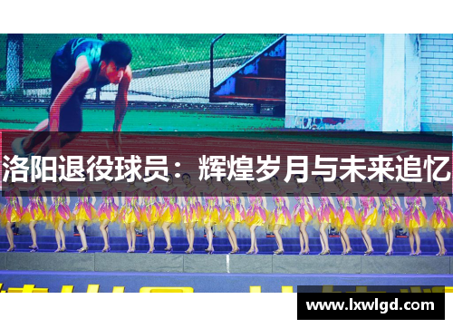 洛阳退役球员：辉煌岁月与未来追忆