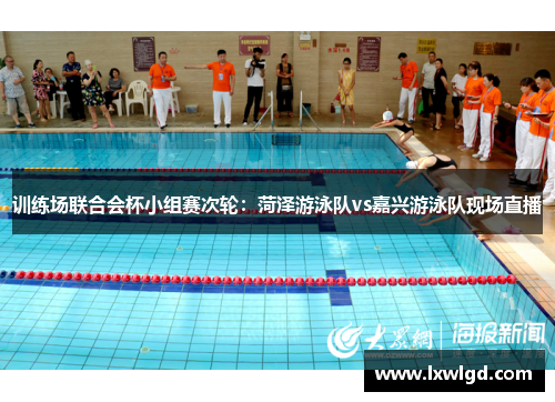 训练场联合会杯小组赛次轮：菏泽游泳队vs嘉兴游泳队现场直播