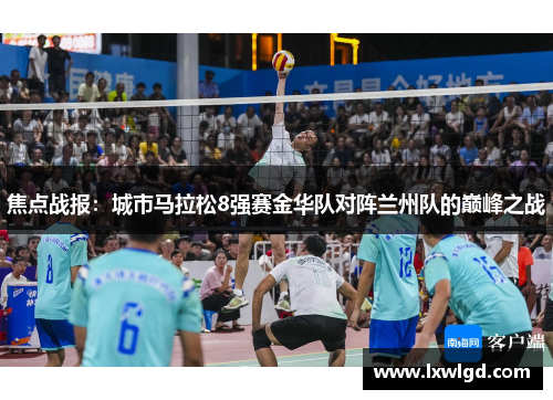 焦点战报：城市马拉松8强赛金华队对阵兰州队的巅峰之战