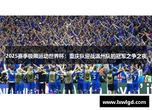 2025赛季极限运动世界杯：重庆队迎战温州队的冠军之争之夜