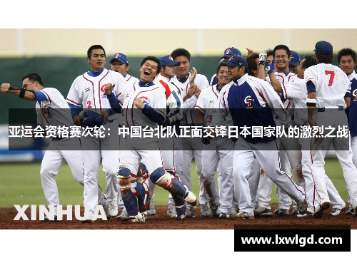 亚运会资格赛次轮：中国台北队正面交锋日本国家队的激烈之战