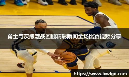 勇士与灰熊激战回顾精彩瞬间全场比赛视频分享