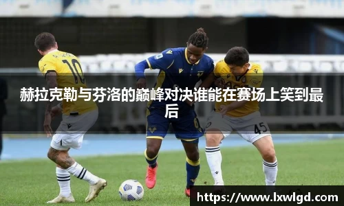 赫拉克勒与芬洛的巅峰对决谁能在赛场上笑到最后